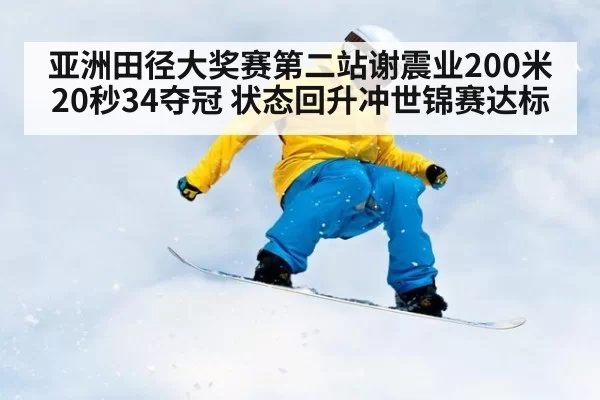 亚洲田径大奖赛第二站谢震业200米20秒34夺冠 状态回升冲世锦赛达标