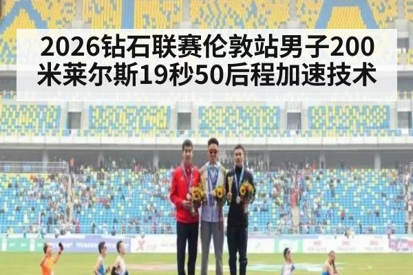 2026钻石联赛伦敦站男子200米莱尔斯19秒50后程加速技术