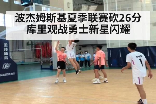 波杰姆斯基夏季联赛砍26分 库里观战勇士新星闪耀