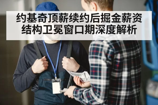 约基奇顶薪续约后掘金薪资结构卫冕窗口期深度解析