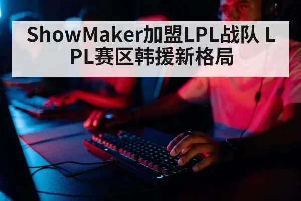 ShowMaker加盟LPL战队 LPL赛区韩援新格局