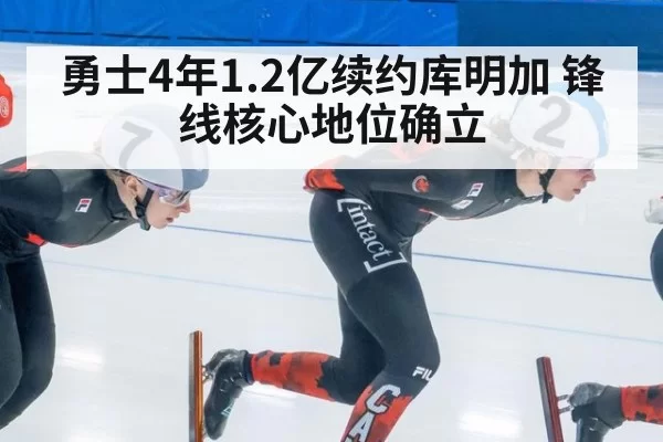 勇士4年1.2亿续约库明加 锋线核心地位确立
