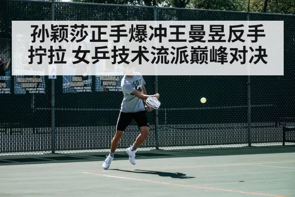 孙颖莎正手爆冲王曼昱反手拧拉 女乒技术流派巅峰对决